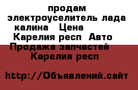  продам электроуселитель лада калина › Цена ­ 5 000 - Карелия респ. Авто » Продажа запчастей   . Карелия респ.